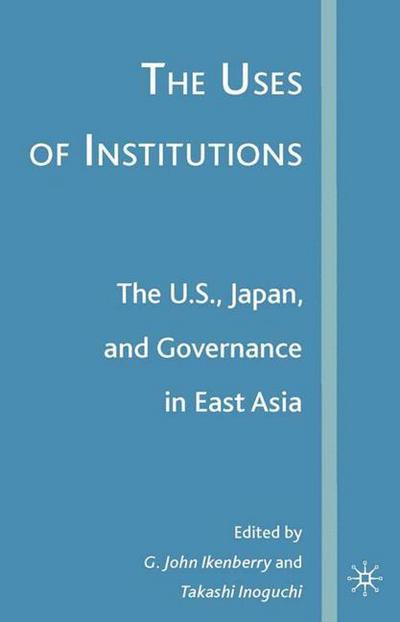 The Uses of Institutions: The U.S., Japan, and Governance in East Asia - G John Ikenberry - Książki - Palgrave USA - 9781403976024 - 16 kwietnia 2007