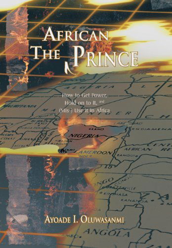 The African Prince: How to Get Power, Hold on to It, and (Mis-) Use It in Africa - Ayoade I. Oluwasanmi - Books - Trafford Publishing - 9781426944024 - December 13, 2010