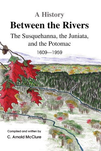 Cover for C Arnold Mcclure · A History Between the Rivers: the Susquehanna, the Juniata, and the Potomac (Paperback Book) (2009)