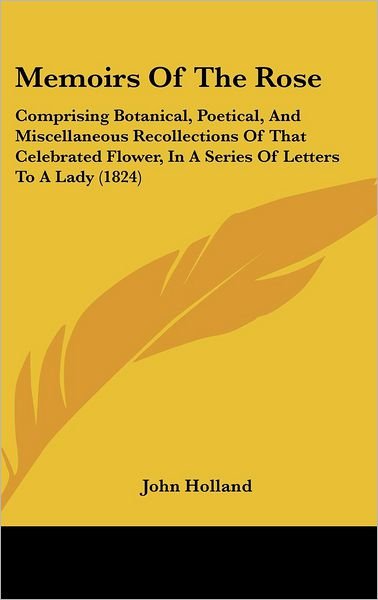 Cover for John Holland · Memoirs of the Rose: Comprising Botanical, Poetical, and Miscellaneous Recollections of That Celebrated Flower, in a Series of Letters to a (Inbunden Bok) (2008)