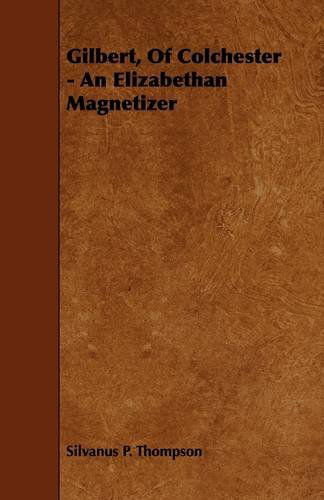 Gilbert, of Colchester - an Elizabethan Magnetizer - Silvanus Phillips Thompson - Boeken - Blunt Press - 9781444636024 - 13 mei 2009