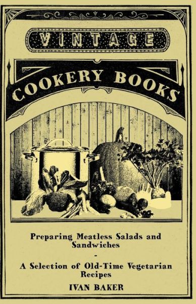 Preparing Meatless Salads and Sandwiches - a Selection of Old-time Vegetarian Recipes - Ivan Baker - Książki - Vintage Cookery Books - 9781447408024 - 13 maja 2011