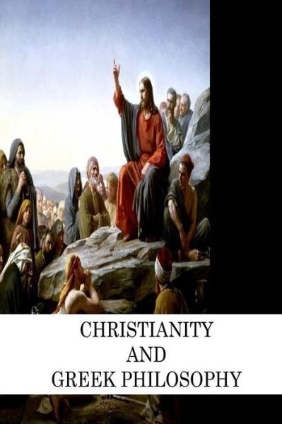 Christianity and Greek Philosophy - B F Cocker - Boeken - Createspace - 9781478172024 - 3 juli 2012