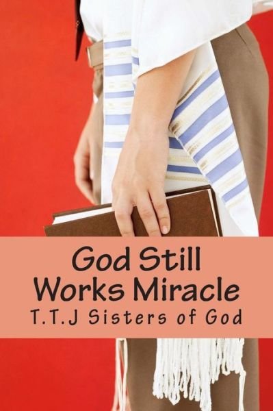 Cover for T T J Sisters of God · God Still Works Miracle: Will He Live Beyond Two Years Old? My God My God I'm I Going to Prison/ Miracle Techniques (Paperback Book) (2014)