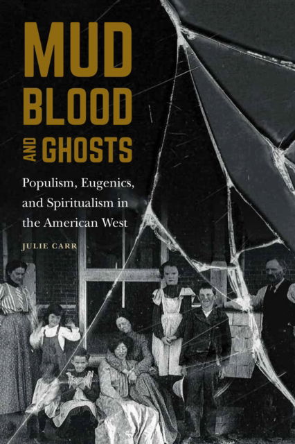 Mud, Blood, and Ghosts: Populism, Eugenics, and Spiritualism in the American West - Julie Carr - Kirjat - University of Nebraska Press - 9781496228024 - maanantai 1. toukokuuta 2023