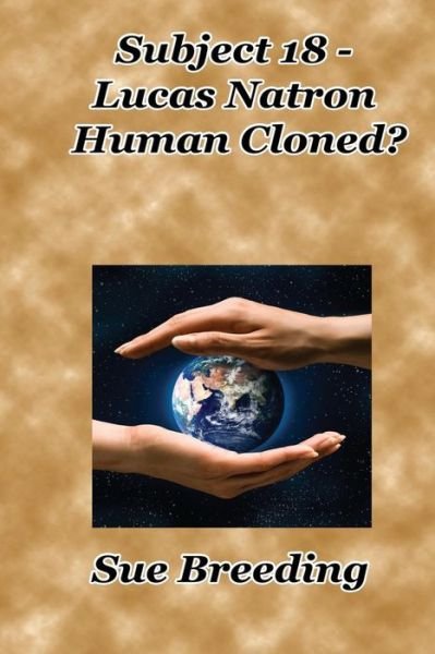 Subject 18 - Lucas Natron Human Cloned? - Sue Breeding - Livres - Createspace - 9781499579024 - 3 mai 2010