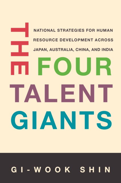 Cover for Gi-Wook Shin · The Four Talent Giants: National Strategies for Human Resource Development Across Japan, Australia, China, and India - Studies of the Walter H. Shorenstein Asia-Pacific Research Center (Paperback Book) [New edition] (2025)