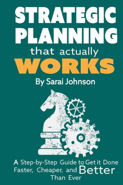 Cover for Sarai Johnson · Strategic Planning That Actually Works: a Step-by-step Guide to Get It Done Faster, Cheaper, and Better Than Ever (Paperback Book) (2015)