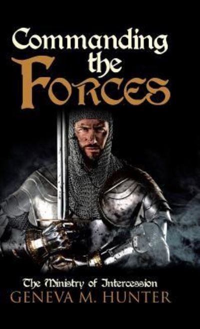 Commanding the Forces : The Ministry of Intercession - Geneva M. Hunter - Books - Westbow Press - 9781512764024 - November 9, 2016