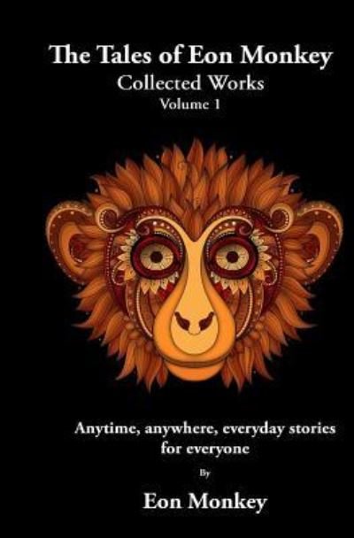 The Tales of Eon Monkey : Collected Works Volume I - Eon Monkey - Böcker - CreateSpace Independent Publishing Platf - 9781522747024 - 13 december 2015