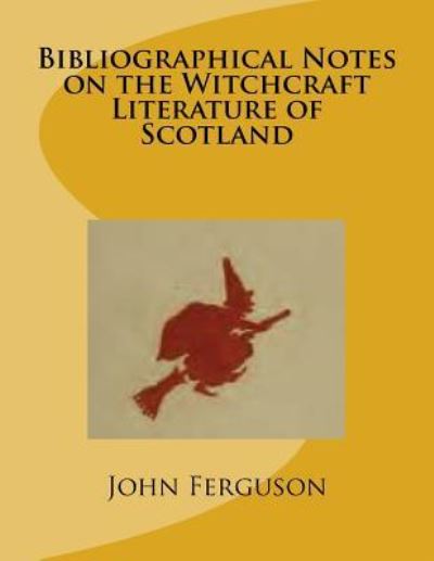 Bibliographical Notes on the Witchcraft Literature of Scotland - John Ferguson - Książki - Createspace Independent Publishing Platf - 9781540877024 - 13 grudnia 2016