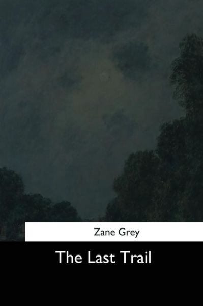 The Last Trail - Zane Grey - Książki - Createspace Independent Publishing Platf - 9781544709024 - 26 marca 2017