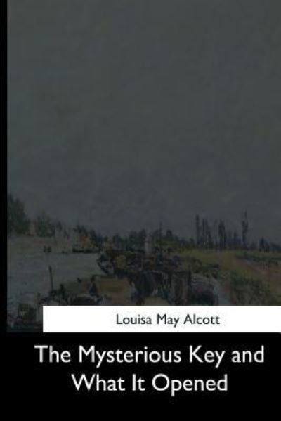 The Mysterious Key and What It Opened - Louisa May Alcott - Books - Createspace Independent Publishing Platf - 9781544712024 - March 26, 2017