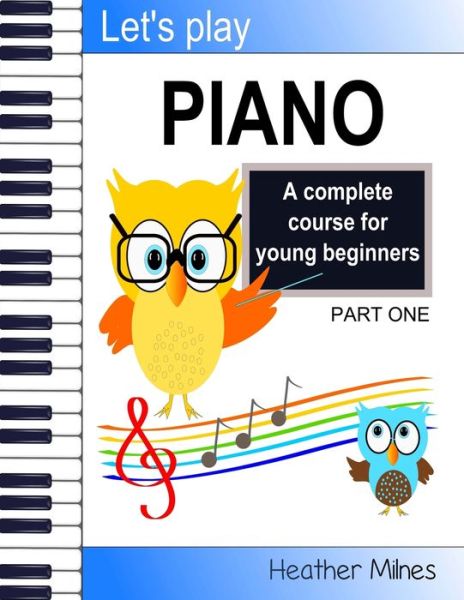 Let's Play Piano : A complete course for young beginners - Heather Milnes - Książki - CreateSpace Independent Publishing Platf - 9781548024024 - 18 czerwca 2017