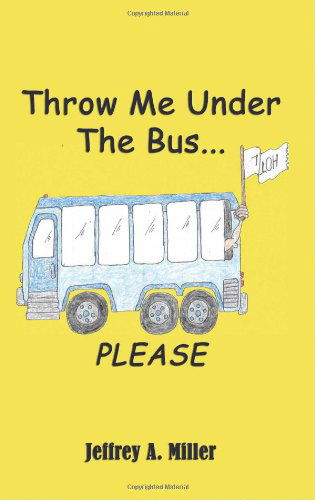 Throw Me Under the Bus...please - Jeffrey A. Miller - Books - Virtualbookworm.com Publishing - 9781602643024 - February 16, 2009