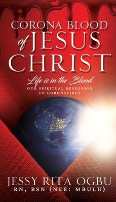 Cover for Ogbu Bsn (Nee Mbulu), Jessy Rita, RN · Corona Blood of Jesus Christ: Life Is in the Blood: Our Spiritual Responses to Coronavirus (Hardcover Book) (2020)