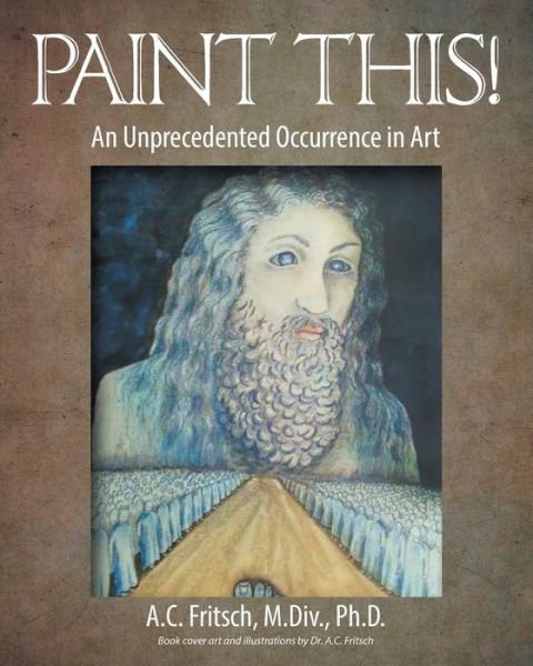 Cover for Fritsch, M Div Ph D, A.c. · Paint This! an Unprecedented Occurrence in Art (Paperback Book) (2015)
