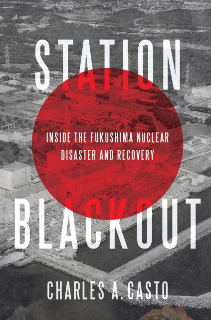 Cover for Charles A. Casto · Station Blackout: Inside the Fukushima Nuclear Disaster and Recovery (Hardcover Book) (2019)