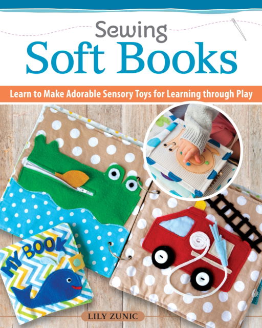 Sewing Quiet Books for Children: Easy to Make, Easy to Customize—18 Step-by-Step Page Projects with Patterns - Lily Zunic - Books - Fox Chapel Publishing - 9781639810024 - December 20, 2022