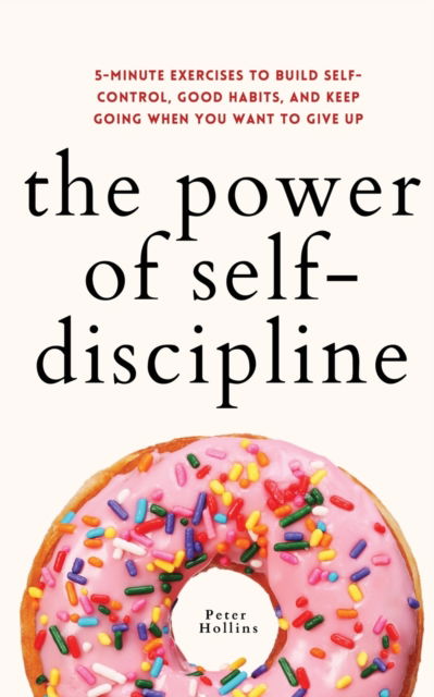 The Power of Self-Discipline: 5-Minute Exercises to Build Self-Control, Good Habits, and Keep Going When You Want to Give Up - Peter Hollins - Livros - Pkcs Media, Inc. - 9781647433024 - 3 de julho de 2021