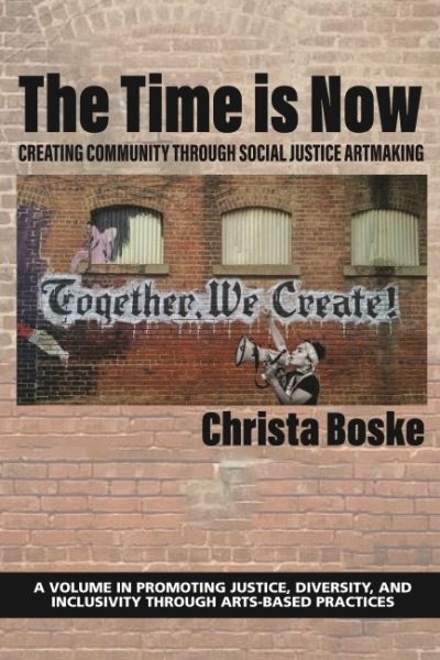 Cover for The Time is Now: Creating Community Through Social Justice Artmaking - Promoting Justice, Diversity, and Inclusivity Through Arts-Based Practices (Hardcover Book) (2022)