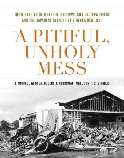 Cover for J. Michael Wenger · A Pitiful, Unholy Mess: The Histories of Wheeler Bellows and Haleiwa Fields and the Japanese Attacks of 7 December 1941 - Pearl Harbor Tactical Studies (Hardcover Book) (2022)