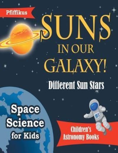Cover for Pfiffikus · Suns in Our Galaxy! Different Sun Stars - Space Science for Kids - Children's Astronomy Books (Paperback Book) (2016)