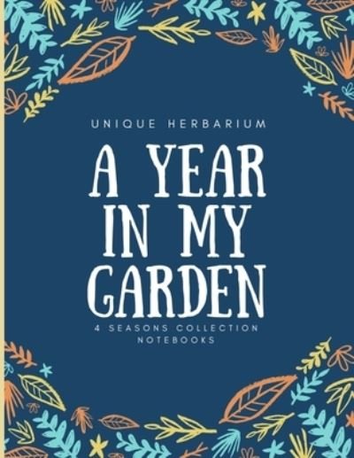 A year in my garden, Unique herbarium - 4 Seasons Collection Notebooks - Bøker - Independently Published - 9781695432024 - 24. september 2019