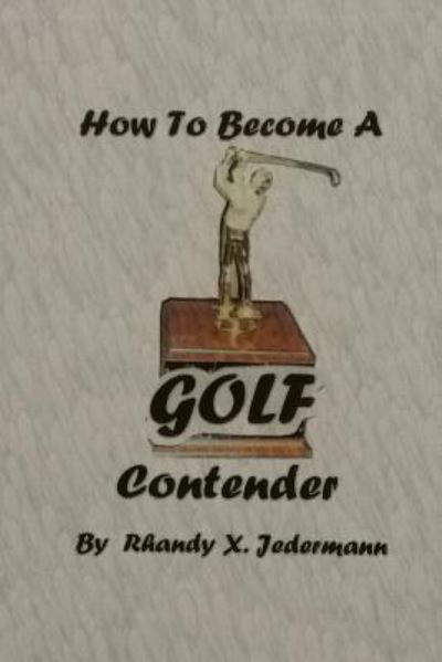 How To Become A Golf Contender - Rhandy X Jedermann - Bøker - NeutronDelux Publishing - 9781732698024 - 17. januar 2019