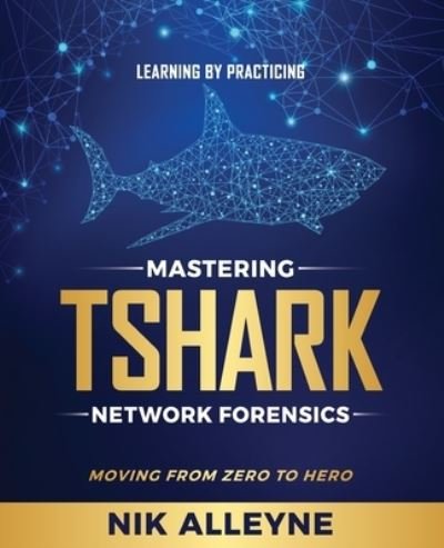 Cover for Nik Alleyne · Learning by Practicing - Mastering TShark Network Forensics: Moving From Zero to Hero (Paperback Bog) (2020)