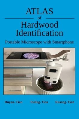 Atlas of Hardwood Identification Portable Microscope with Smartphone - Ruyan Tian - Böcker - OTHER - 9781777714024 - 15 april 2022