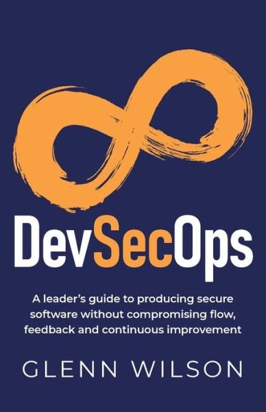 Cover for Glenn Wilson · DevSecOps: A leader’s guide to producing secure software without compromising flow, feedback and continuous improvement (Paperback Book) (2020)