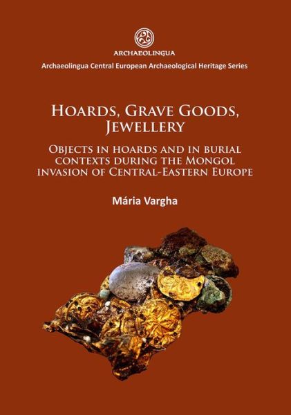 Cover for Maria Vargha · Hoards, grave goods, jewellery: Objects in hoards and in burial contexts during the Mongol invasion of Central-Eastern Europe - Archaeolingua Central European Archaeological Heritage Series (Paperback Book) (2015)
