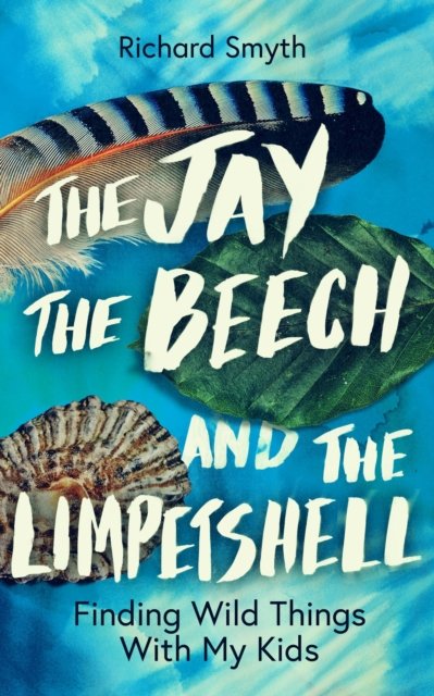 Cover for Richard Smyth · The Jay, The Beech and the Limpetshell: Finding Wild Things With My Kids (Innbunden bok) (2023)