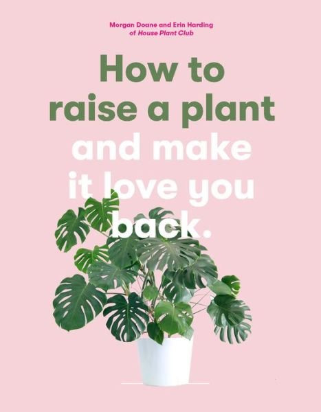 Cover for Morgan Doane · How to Raise a Plant: And Make It Love You Back (a Modern Gardening Book for a New Generation of Indoor Gardeners) (Paperback Book) (2018)
