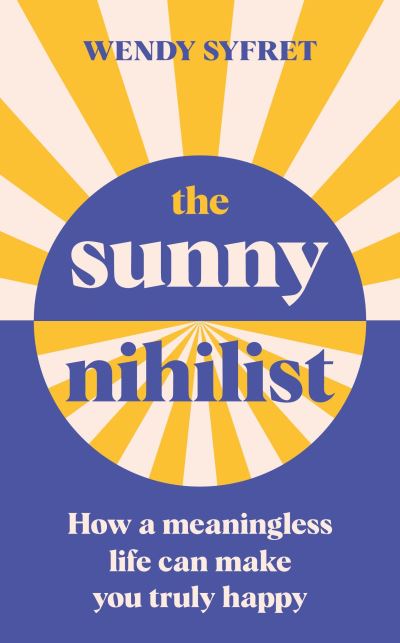 Cover for Wendy Syfret · The Sunny Nihilist: How a meaningless life can make you truly happy (Hardcover Book) [Main edition] (2021)