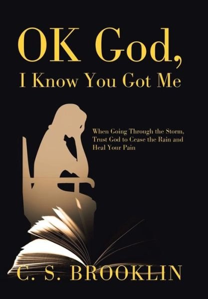 Ok God, I Know You Got Me: When Going Through the Storm, Trust God to Cease the Rain and Heal Your Pain - C S Brooklin - Bøger - Xlibris Us - 9781796016024 - 16. februar 2019