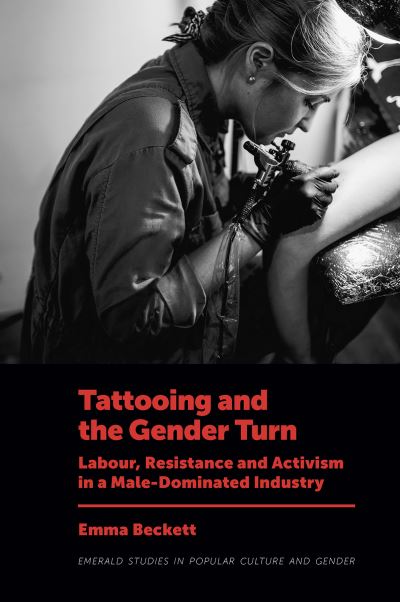 Cover for Beckett, Emma (University of Warwick, UK) · Tattooing and the Gender Turn: Labour, Resistance and Activism in a Male-Dominated Industry - Emerald Studies in Popular Culture and Gender (Hardcover Book) (2023)