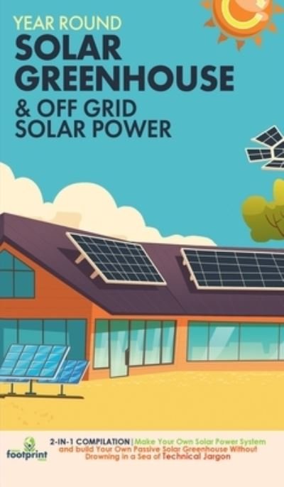 Cover for Small Footprint Press · Year Round Solar Greenhouse &amp; Off Grid Solar Power (Hardcover Book) (2021)