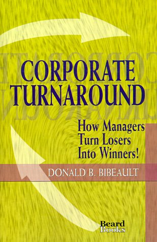 Corporate Turnaround: How Managers Turn Losers into Winners! - Donald B. Bibeault - Books - Beard Books,U.S. - 9781893122024 - January 19, 1998