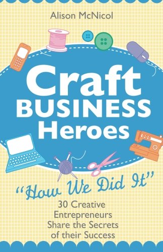 Craft Business Heroes - 30 Creative Entrepreneurs Share The Secrets Of Their Success - Alison McNicol - Books - Kyle Craig Publishing - 9781908707024 - January 2, 2012