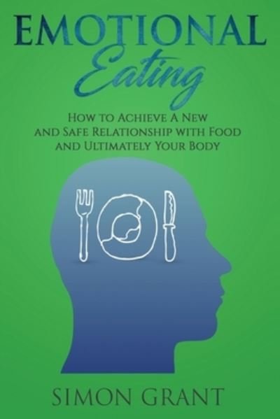 Grant Simon Grant · Emotional Eating: How to Achieve A New and Safe Relationship with Food and Ultimately Your Body (Taschenbuch) (2020)