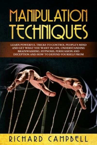 Manipulation Techniques: Learn POWERFUL Tricks to Control People's MIND and GET What You Want in Life, Understanding Brainwashing, Hypnosis, Persuasion and Deception and How to Defend Yourself From - Richard Campbell - Livros - Diego Creations Ltd - 9781914056024 - 11 de outubro de 2020