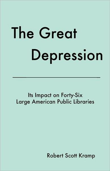 Cover for Robert Scott Kramp · The Great Depression: Its Impact on Forty-six Large American Public Libraries, an Analysis of Published Writings of Their Directors (Paperback Book) (2010)