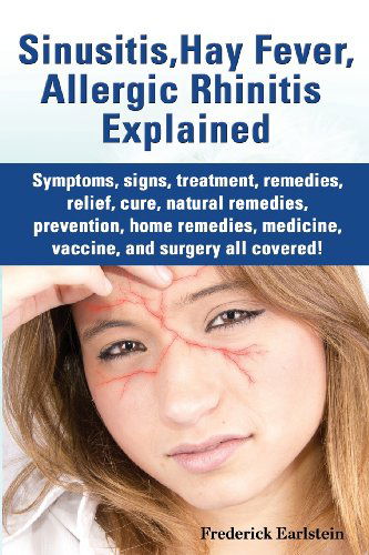 Cover for Frederick Earlstein · Sinusitis, Hay Fever, Allergic Rhinitis Explained. Symptoms, Signs, Treatment, Remedies, Relief, Cure, Natural Remedies, Prevention, Home Remedies, Me (Paperback Book) (2013)