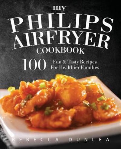 Cover for Rebecca Dunlea · My Philips AirFryer Cookbook: 100 Fun &amp; Tasty Recipes For Healthier Families (Paperback Book) (2016)