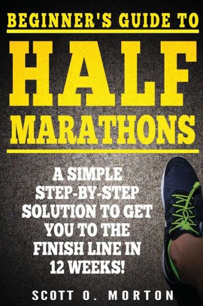 Cover for Scott O. Morton · Beginner's Guide to Half Marathons : A Simple Step-By-Step Solution to Get You to the Finish Line in 12 Weeks! (Paperback Book) (2017)