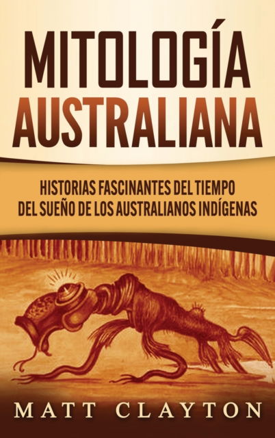 Cover for Matt Clayton · Mitologia australiana: Historias Fascinantes del tiempo del sueno de los australianos indigenas (Hardcover Book) (2020)