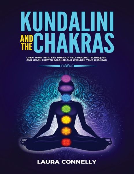 Kundalini and the Chakras: Open Your Third Eye Through Self-Healing Techniques and Learn How to Balance and Unblock Your Chakras - Laura Connelly - Książki - Kyle Andrew Robertson - 9781954797024 - 11 grudnia 2020