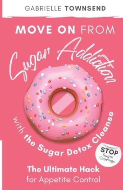 Cover for Gabrielle Townsend · Move on From Sugar Addiction With the Sugar Detox Cleanse: Stop Sugar Cravings: The Ultimate Hack for Appetite Control (Paperback Book) (2020)